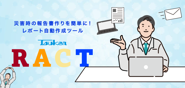 災害時の報告書作りを簡単に！レポート自動作成ツール Tsuken RACT